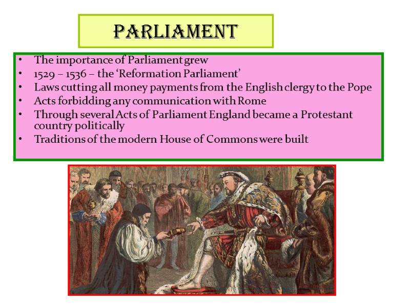 Parliament The importance of Parliament grew 1529 – 1536 – the ‘Reformation Parliament’ Laws